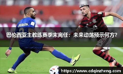 巴伦西亚主教练赛季末离任：未来动荡预示何方？