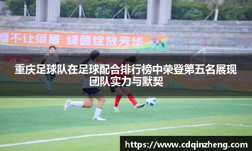 重庆足球队在足球配合排行榜中荣登第五名展现团队实力与默契