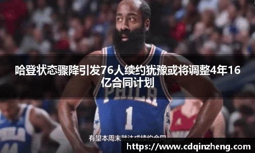哈登状态骤降引发76人续约犹豫或将调整4年16亿合同计划