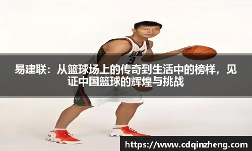 易建联：从篮球场上的传奇到生活中的榜样，见证中国篮球的辉煌与挑战