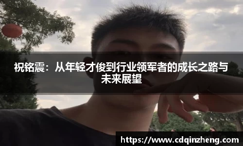 祝铭震：从年轻才俊到行业领军者的成长之路与未来展望